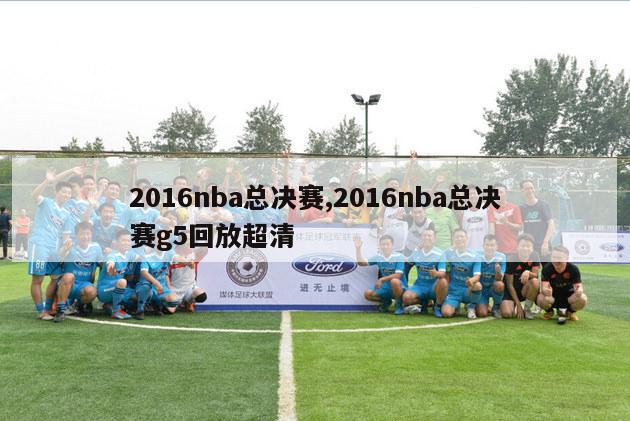 2016nba总决赛,2016nba总决赛g5回放超清